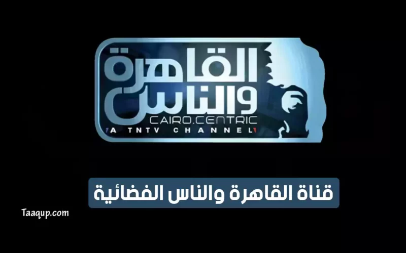 بياناتٌ.. تردد قناة القاهرة والناس 1 و2 الجديد “2023” Frequency Al Kahera Wal Nas