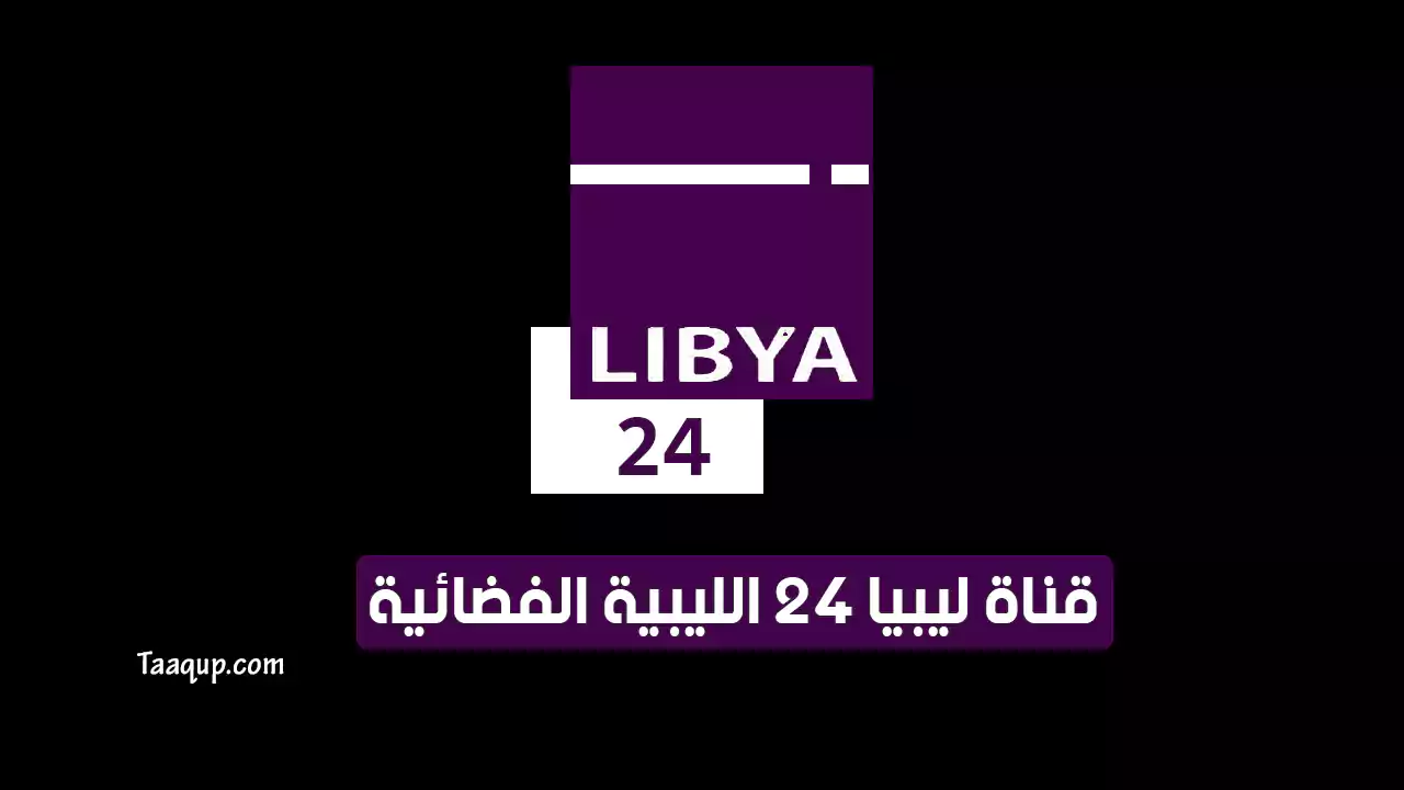بياناتٌ.. تردد قناة ليبيا 24 الجديد “2023” Frequency Libya 24 CH