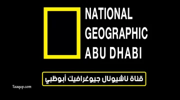 بياناتٌ.. تردد قناة ناشيونال جيوغرافيك أبو ظبي الجديد “2023” Frequence National Geographic Abu Dhabi HD