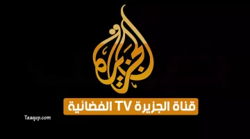 بياناتٌ.. تردد قناة الجزيرة الاخبارية الجديد “2024” Frequence Al Jazeera TV HD