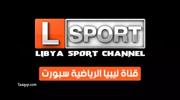 بياناتٌ.. تردد قناة ليبيا الرياضية الجديد “2024” Frequence Libya Sport HD