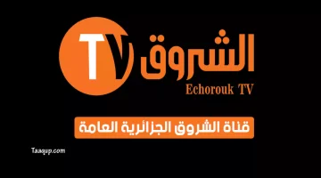 بياناتٌ.. تردد قناة الشروق الجزائرية العامة الجديد “2023” Frequency Echorouk TV CH